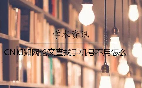 CNKI學(xué)術(shù)論文查找手機號不用怎么辦
