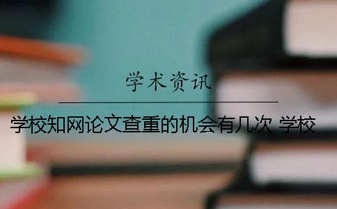 學(xué)校學(xué)術(shù)論文查重的機(jī)會(huì)有幾次？ 學(xué)校課程論文會(huì)用學(xué)術(shù)查重嗎