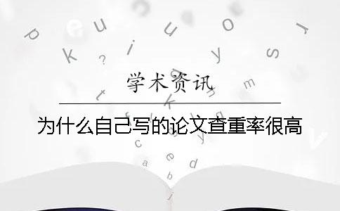 為什么自己寫(xiě)的論文查重率很高？