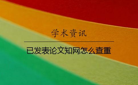 已發(fā)表論文學(xué)術(shù)怎么查重