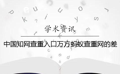中國學(xué)術(shù)查重入口萬方螞蟻查重網(wǎng)的差異