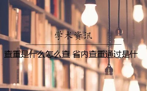 查重是什么？怎么查？ 省內(nèi)查重通過是什么意思