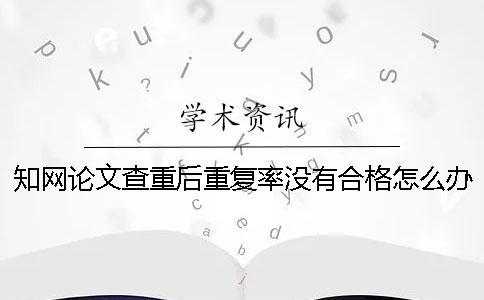 學術論文查重后重復率沒有合格怎么辦？一