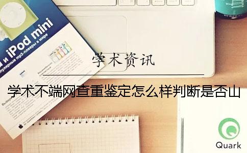 學(xué)術(shù)不端網(wǎng)查重鑒定怎么樣判斷是否山寨