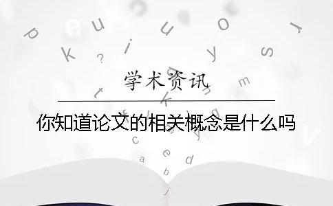 你知道論文的相關(guān)概念是什么嗎？