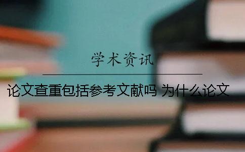 論文查重包括參考文獻嗎 為什么論文查重的參考文獻都會顯示是重復(fù)