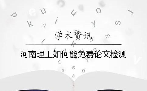 河南理工如何能免費論文檢測