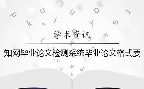 學(xué)術(shù)畢業(yè)論文檢測系統(tǒng)畢業(yè)論文格式要求還有字體大小