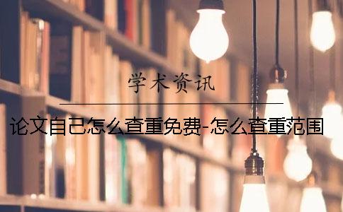 論文自己怎么查重免費-怎么查重范圍