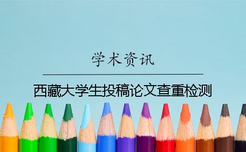 西藏大學(xué)生投稿論文查重檢測