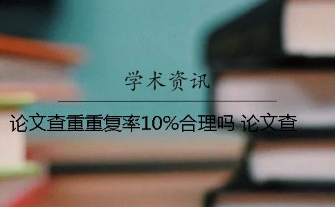 論文查重重復(fù)率10%合理嗎 論文查重如果與自己發(fā)表過的重復(fù)