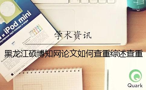 黑龍江碩博學(xué)術(shù)論文如何查重？綜述查重嗎？