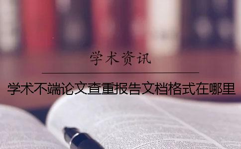 學(xué)術(shù)不端論文查重報告文檔格式在哪里能看
