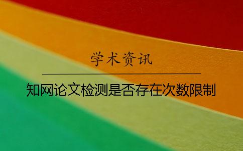 學(xué)術(shù)論文檢測(cè)是否存在次數(shù)限制？