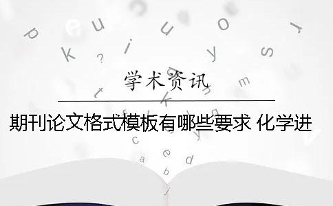 期刊論文格式模板有哪些要求 化學(xué)進(jìn)展期刊論文格式模板