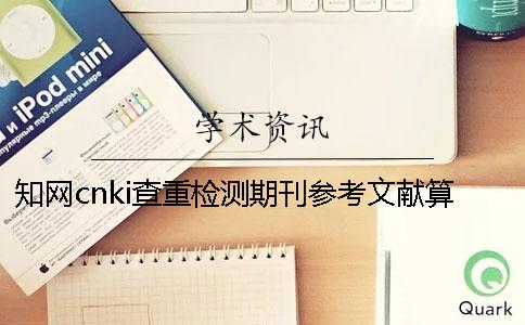 學(xué)術(shù)cnki查重檢測(cè)期刊參考文獻(xiàn)算嗎