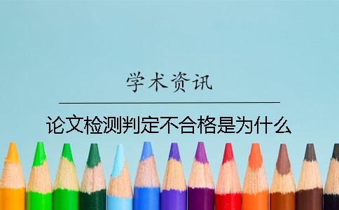 論文檢測(cè)判定不合格是為什么？