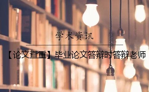 【論文查重】畢業(yè)論文答辯時(shí)答辯老師真的會(huì)仔細(xì)看論文內(nèi)容嗎？