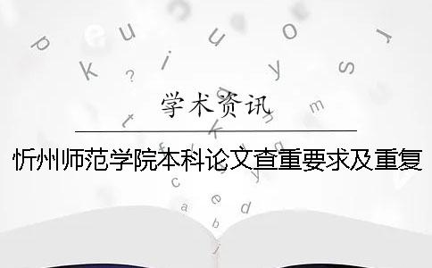 忻州師范學(xué)院本科論文查重要求及重復(fù)率 忻州師范學(xué)院論文查重范圍