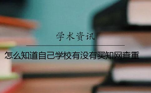 怎么知道自己學校有沒有買學術查重？ 怎么才能知道有沒有被學校錄取