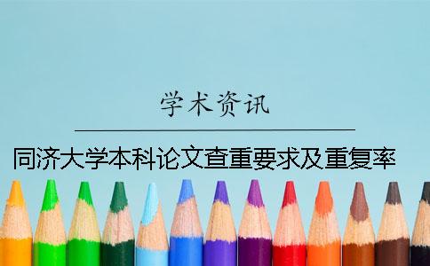 同濟(jì)大學(xué)本科論文查重要求及重復(fù)率 同濟(jì)大學(xué)碩士論文查重要求一