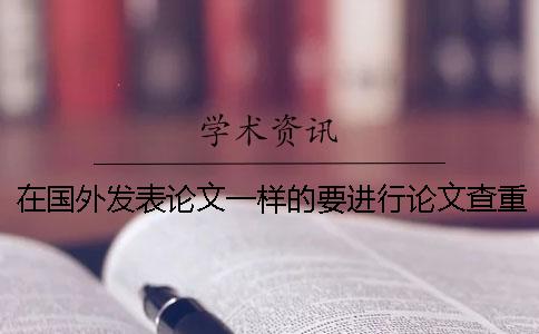 在國(guó)外發(fā)表論文一樣的要進(jìn)行論文查重工作