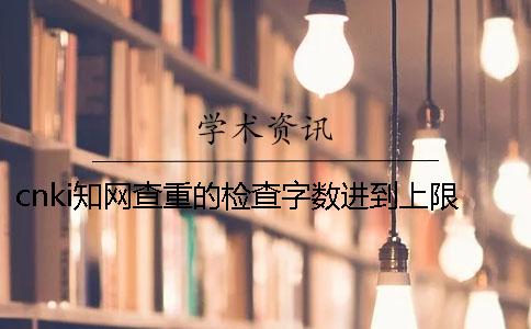 cnki學(xué)術(shù)查重的檢查字?jǐn)?shù)進(jìn)到上限，該怎樣處理？