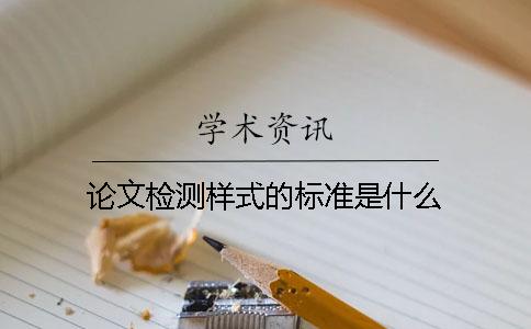 論文檢測(cè)樣式的標(biāo)準(zhǔn)是什么？