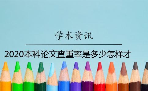 2020本科論文查重率是多少？怎樣才能順利通過學(xué)校的論文查重？