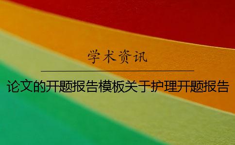 論文的開(kāi)題報(bào)告模板關(guān)于護(hù)理開(kāi)題報(bào)告范文 護(hù)理生論文開(kāi)題報(bào)告模板范文