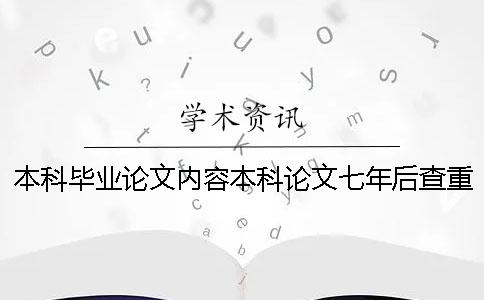 本科畢業(yè)論文內(nèi)容本科論文七年后查重 本科畢業(yè)論文查重與之前本科論文對比嗎