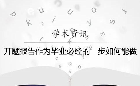 開(kāi)題報(bào)告作為畢業(yè)必經(jīng)的一步如何能做好