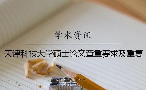 天津科技大學(xué)碩士論文查重要求及重復(fù)率 天津科技大學(xué)優(yōu)秀碩士論文