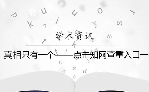真相只有一個——點擊學(xué)術(shù)查重入口！一