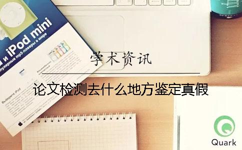論文檢測去什么地方鑒定真假