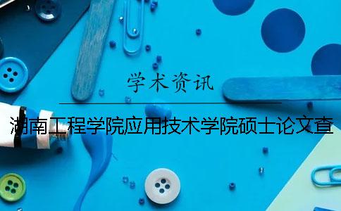 湖南工程學(xué)院應(yīng)用技術(shù)學(xué)院碩士論文查重要求及重復(fù)率 湖南工程學(xué)院應(yīng)用技術(shù)學(xué)院宿舍怎么樣？