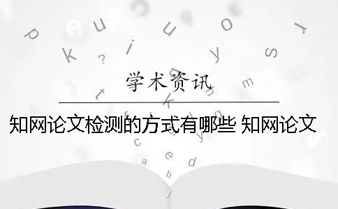 學術論文檢測的方式有哪些？ 學術論文檢測的結果一般是看哪個復制比？