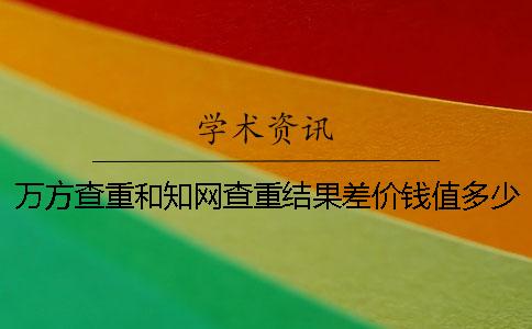 萬(wàn)方查重和學(xué)術(shù)查重結(jié)果差價(jià)錢值多少