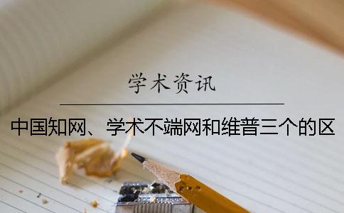 中國(guó)學(xué)術(shù)、學(xué)術(shù)不端網(wǎng)和維普三個(gè)的區(qū)別到底是怎么回事？
