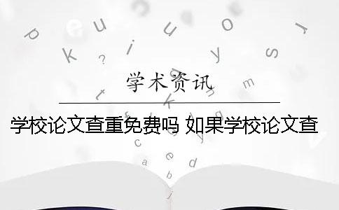 學(xué)校論文查重免費(fèi)嗎 如果學(xué)校論文查重沒過怎么辦