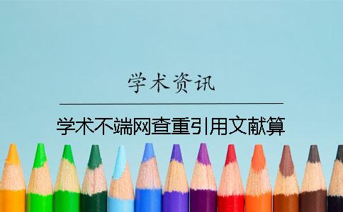 學(xué)術(shù)不端網(wǎng)查重引用文獻(xiàn)算