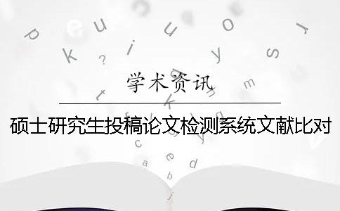 碩士研究生投稿論文檢測系統(tǒng)文獻(xiàn)比對庫包含涵蓋哪些個(gè)