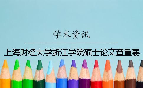 上海財經(jīng)大學(xué)浙江學(xué)院碩士論文查重要求及重復(fù)率 上海財經(jīng)大學(xué)浙江學(xué)院論文設(shè)計平臺