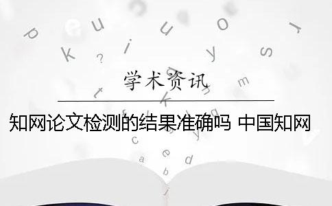 學(xué)術(shù)論文檢測的結(jié)果準(zhǔn)確嗎？ 中國學(xué)術(shù)論文檢測查重系統(tǒng)有免費(fèi)的入口嗎